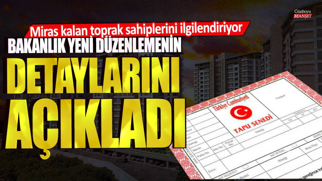 Miras kalan toprak sahiplerini ilgilendiriyor! Bakanlık yeni düzenlemenin detaylarını açıkladı 1